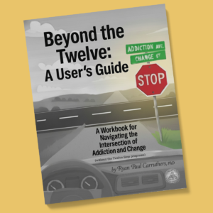 Beyond the Twelve: A User's Guide - A Workbook for Navigating the Intersection of Addiction and Change (without the Twelve-Step programs)